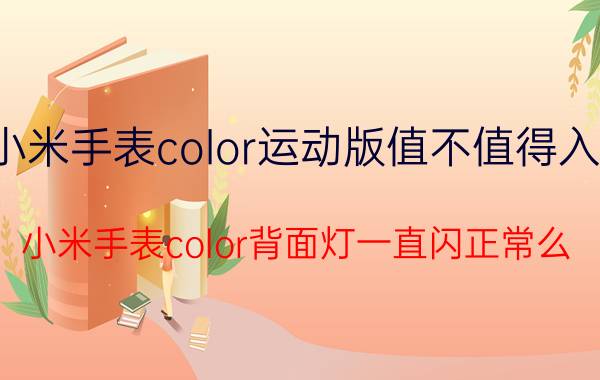 小米手表color运动版值不值得入手 小米手表color背面灯一直闪正常么？